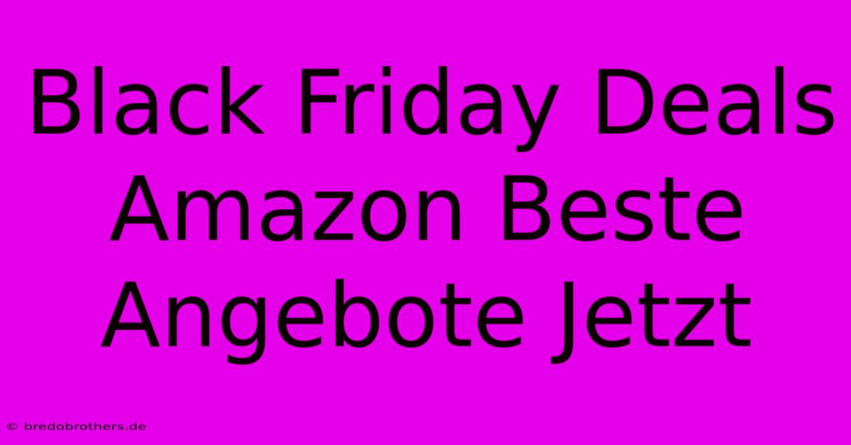 Black Friday Deals Amazon Beste Angebote Jetzt