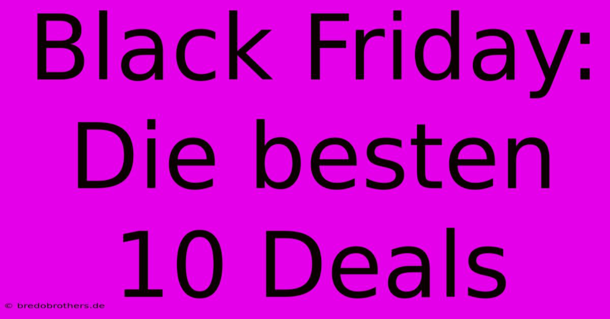 Black Friday: Die Besten 10 Deals