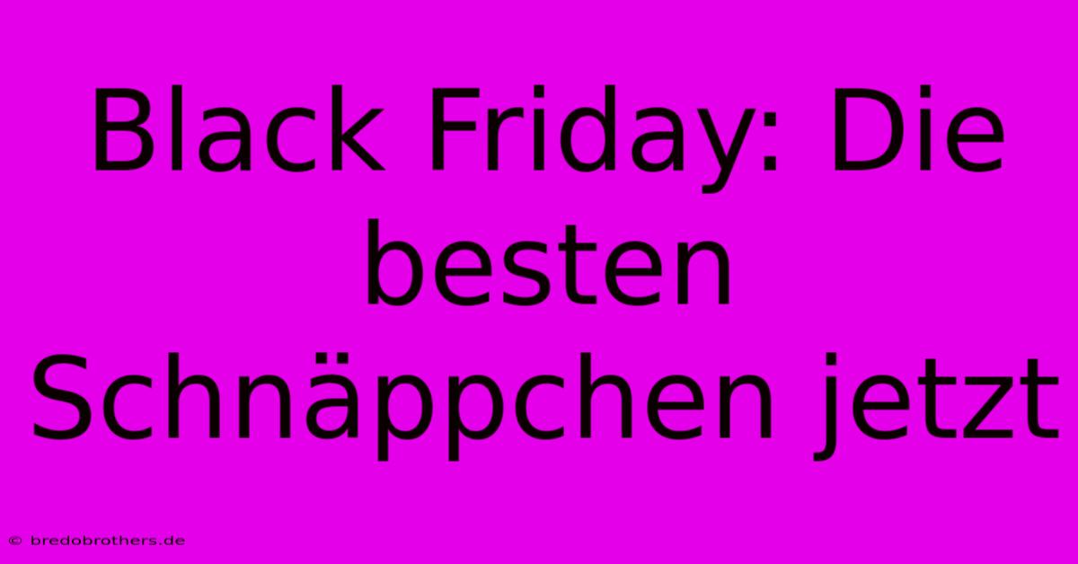 Black Friday: Die Besten Schnäppchen Jetzt