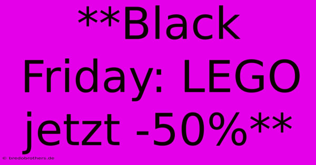 **Black Friday: LEGO Jetzt -50%**