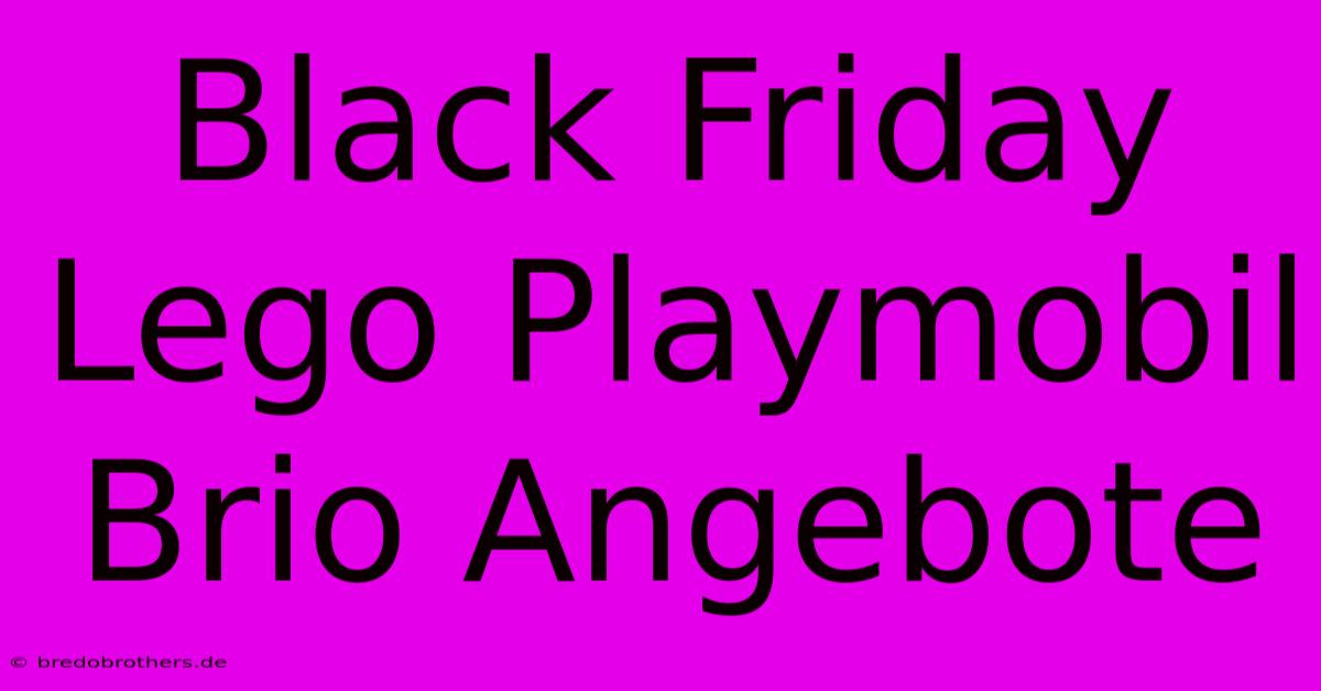 Black Friday Lego Playmobil Brio Angebote