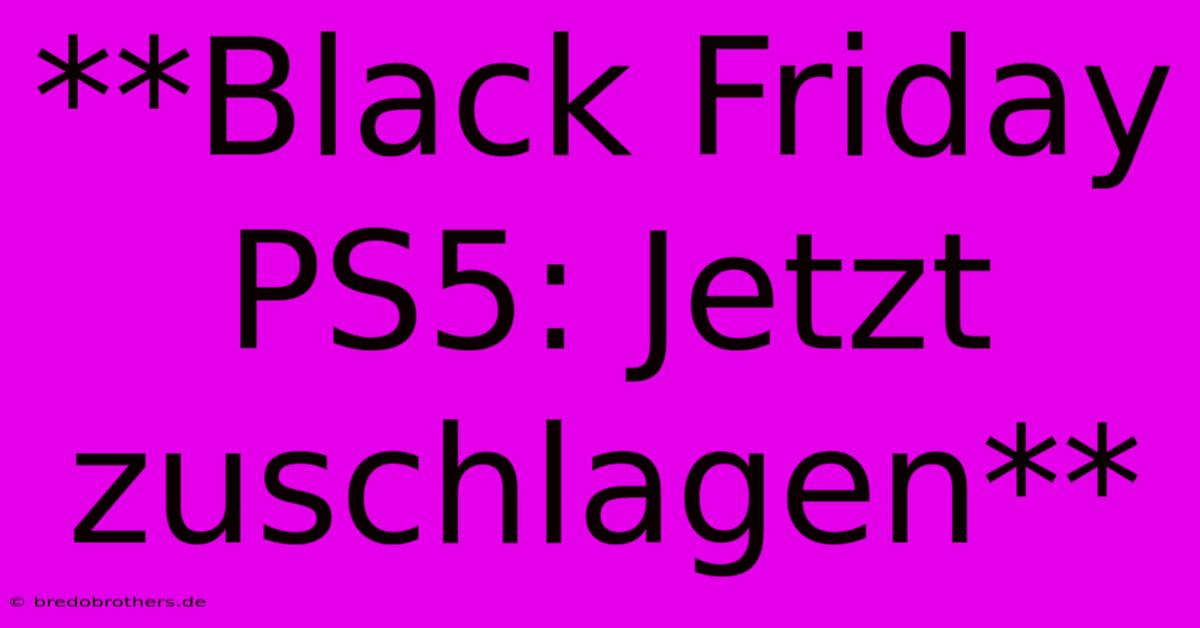 **Black Friday PS5: Jetzt Zuschlagen**