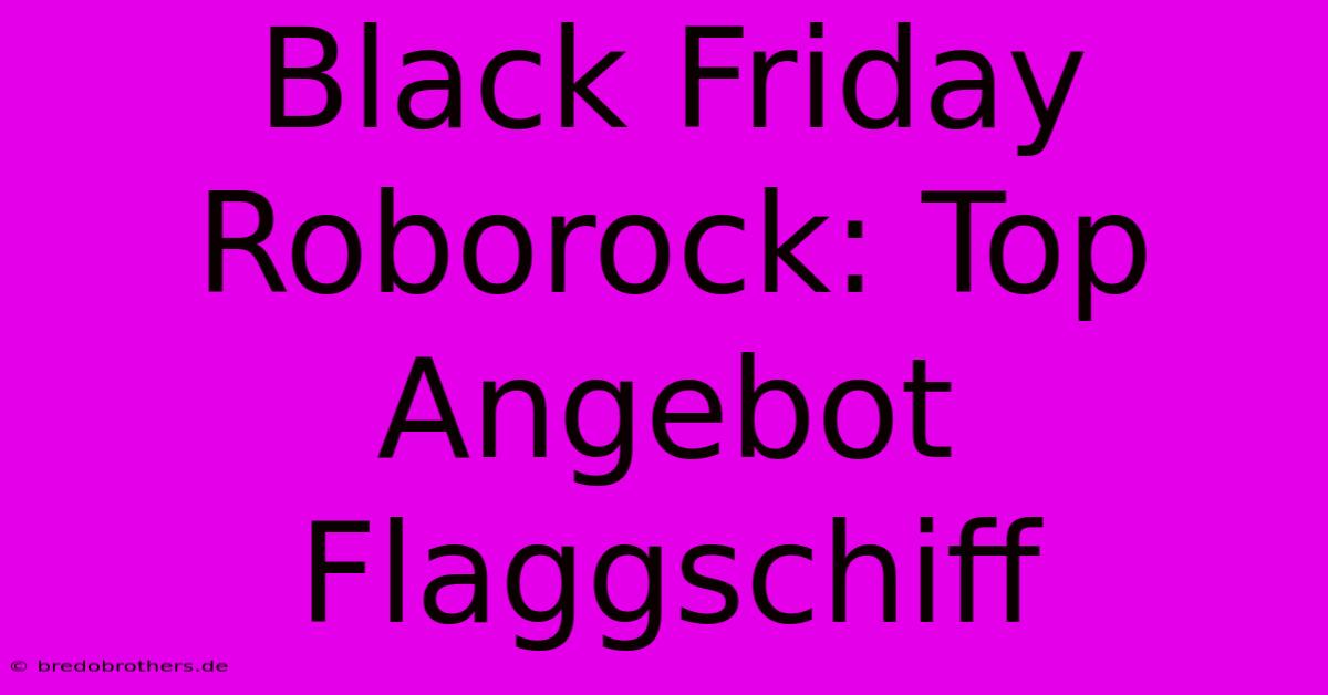 Black Friday Roborock: Top Angebot Flaggschiff