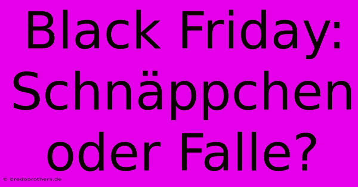 Black Friday: Schnäppchen Oder Falle?