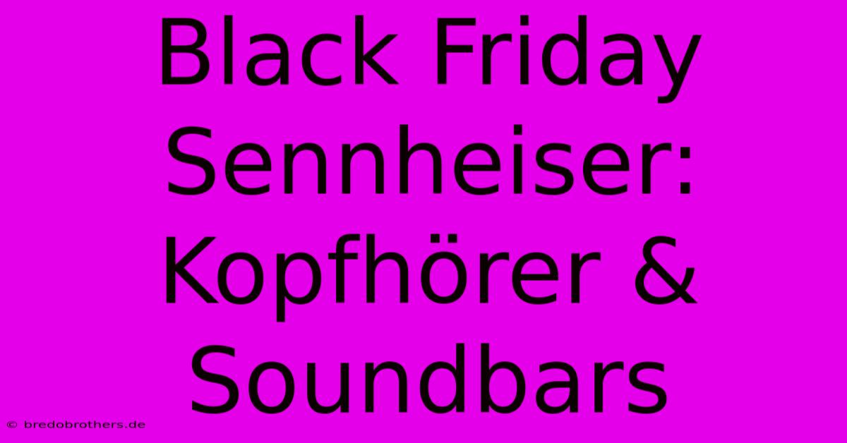 Black Friday Sennheiser: Kopfhörer & Soundbars