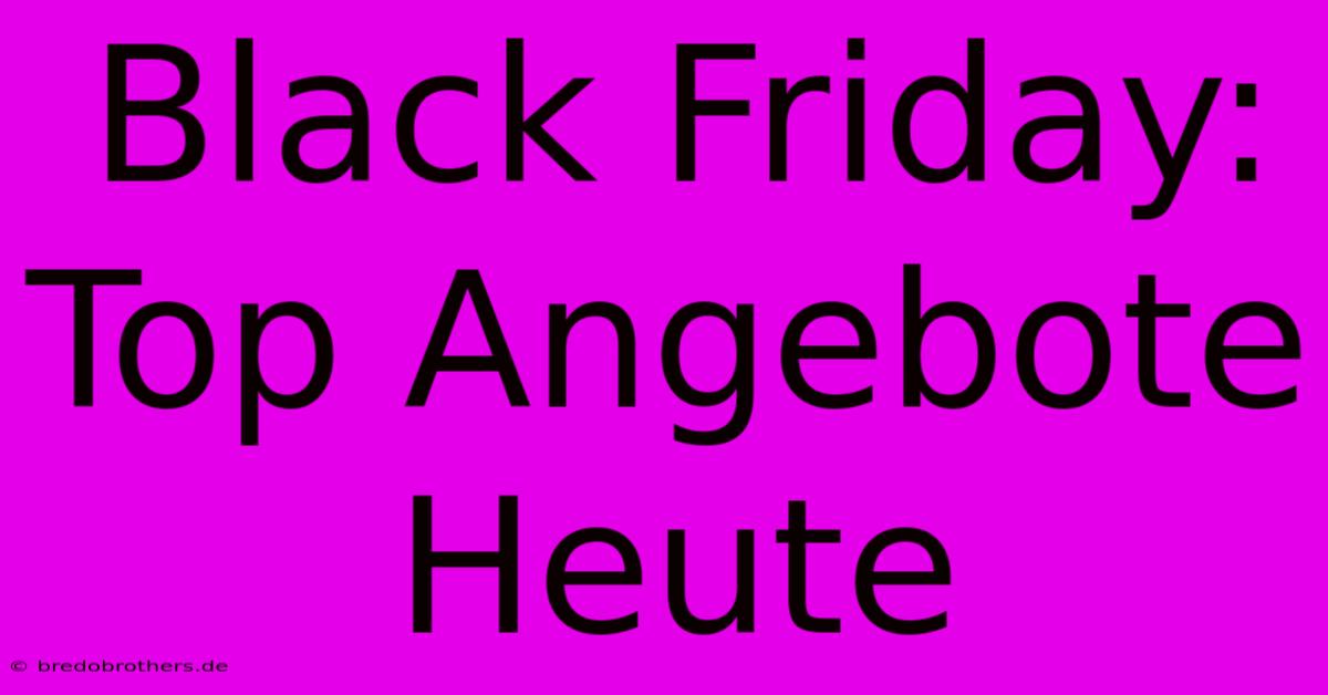 Black Friday: Top Angebote Heute