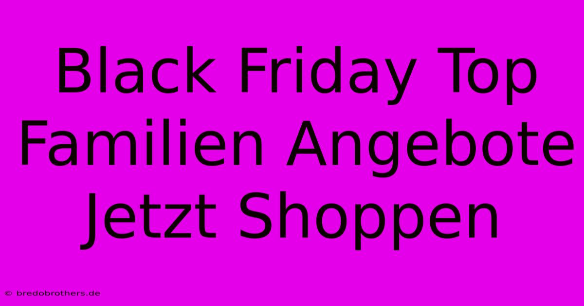 Black Friday Top Familien Angebote Jetzt Shoppen