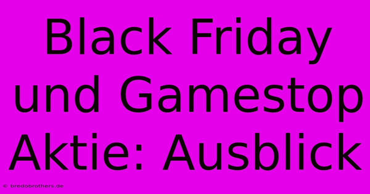 Black Friday Und Gamestop Aktie: Ausblick