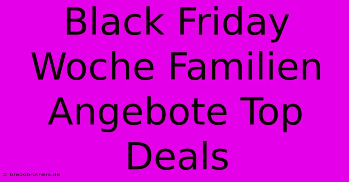 Black Friday Woche Familien Angebote Top Deals