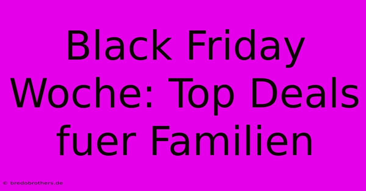 Black Friday Woche: Top Deals Fuer Familien