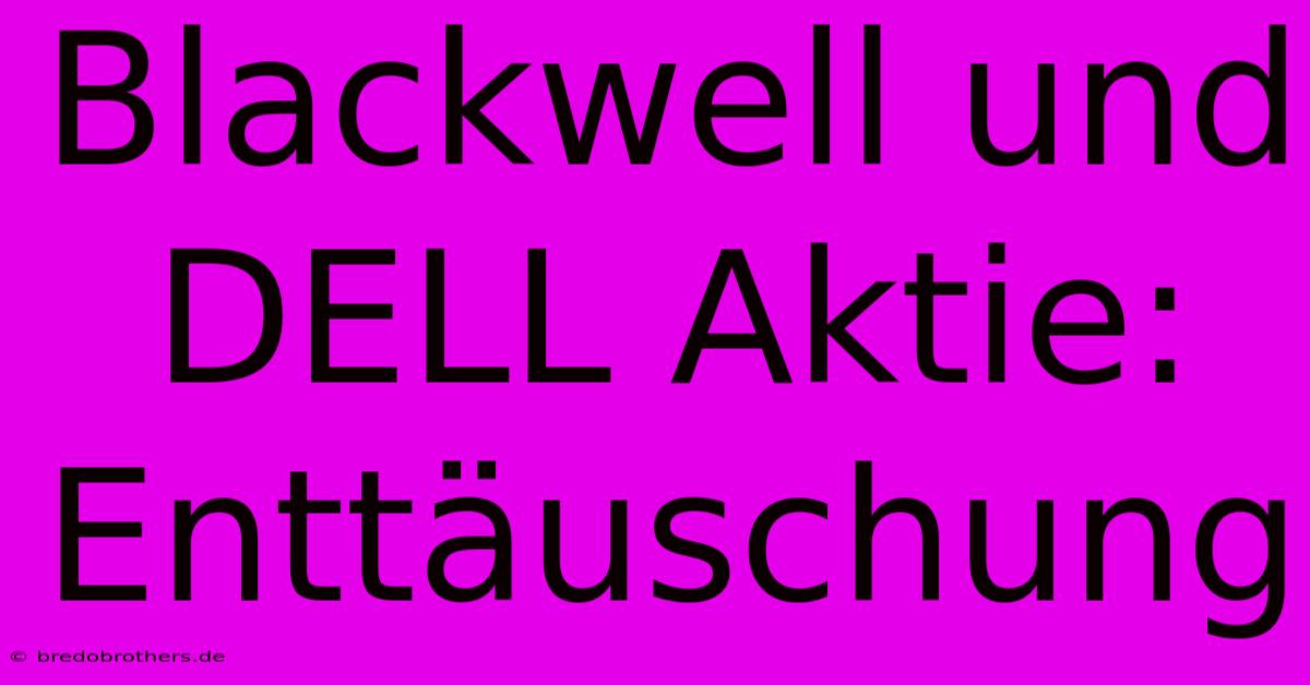 Blackwell Und DELL Aktie: Enttäuschung