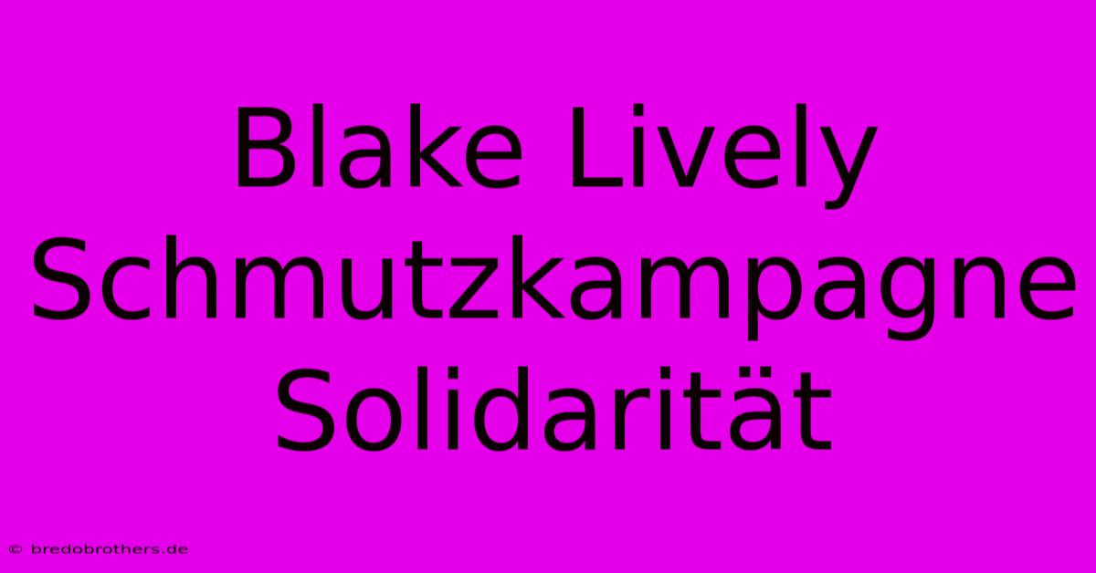 Blake Lively Schmutzkampagne Solidarität