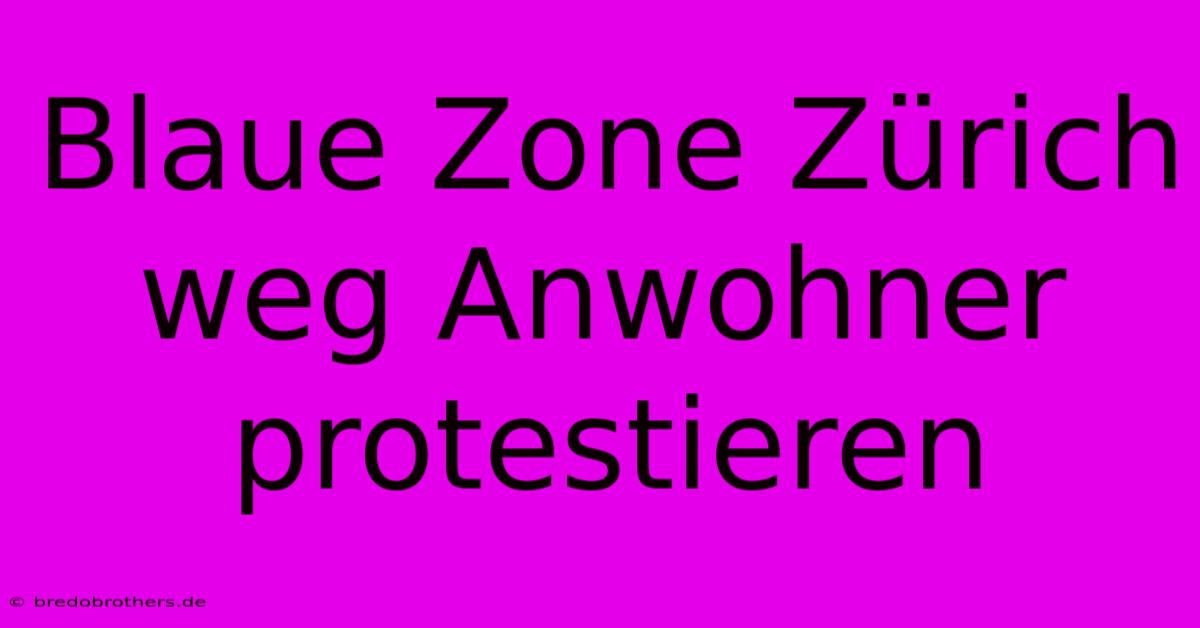 Blaue Zone Zürich Weg Anwohner Protestieren