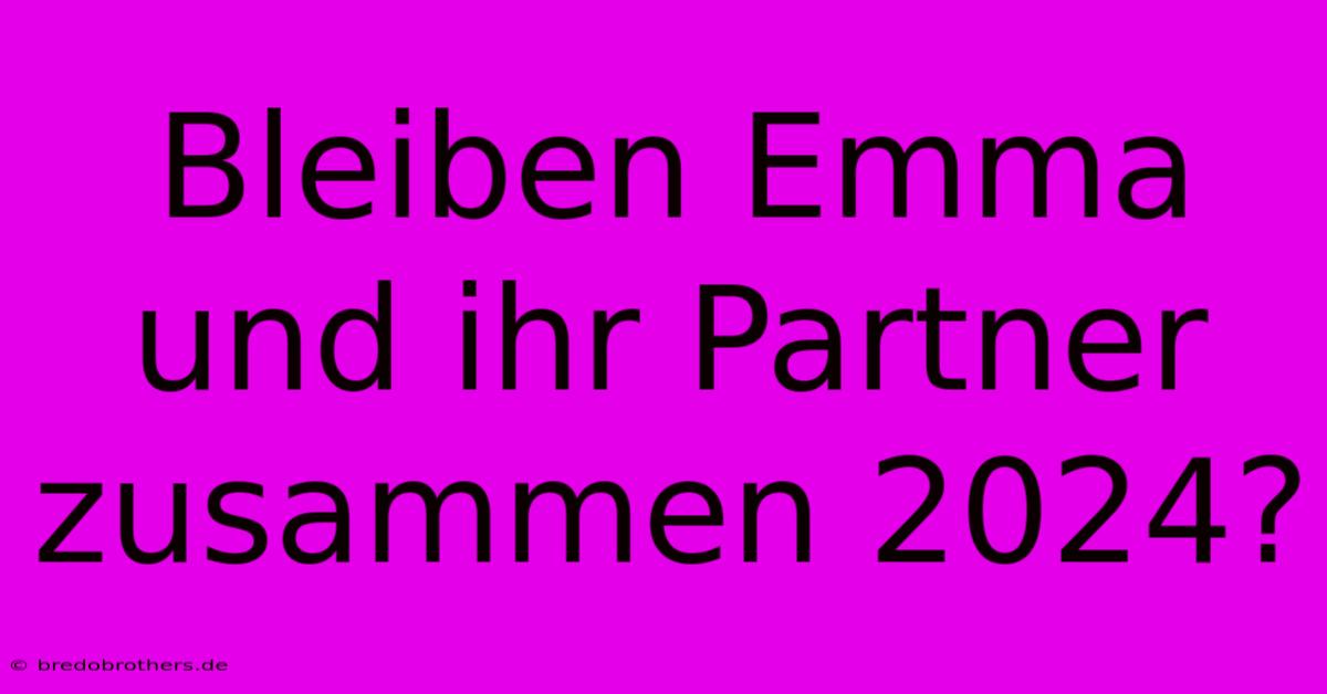 Bleiben Emma Und Ihr Partner Zusammen 2024?