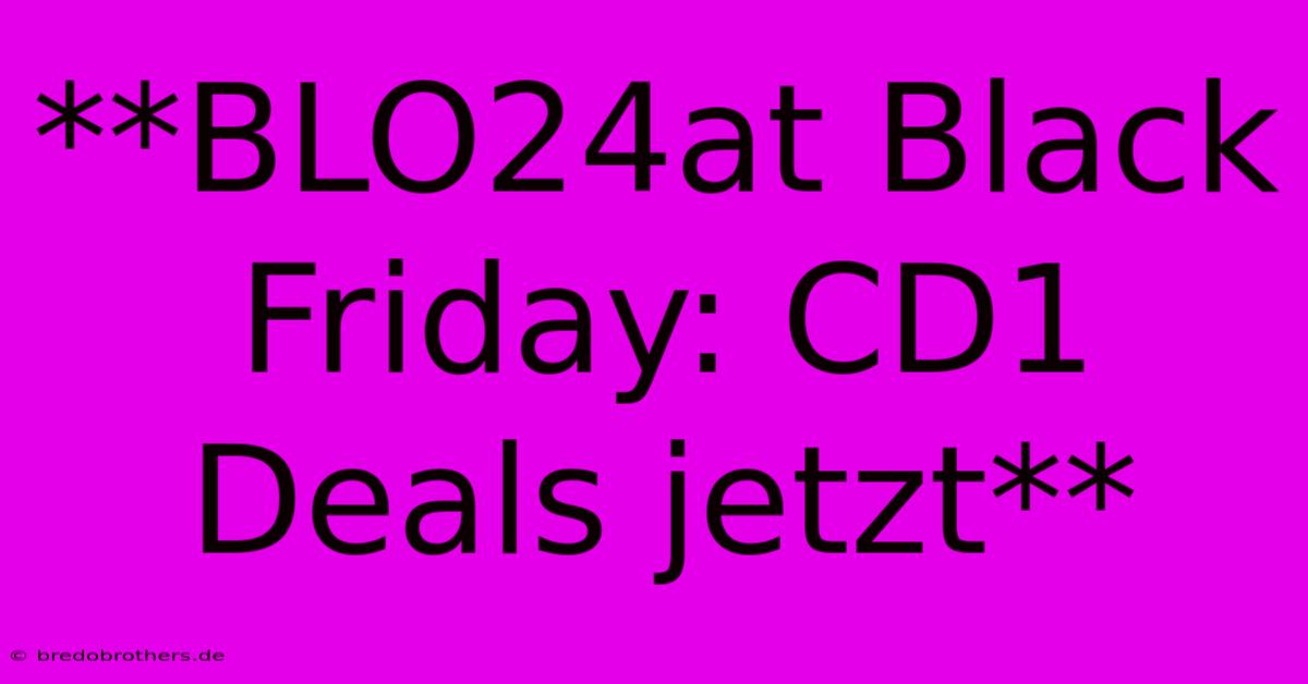 **BLO24at Black Friday: CD1 Deals Jetzt**