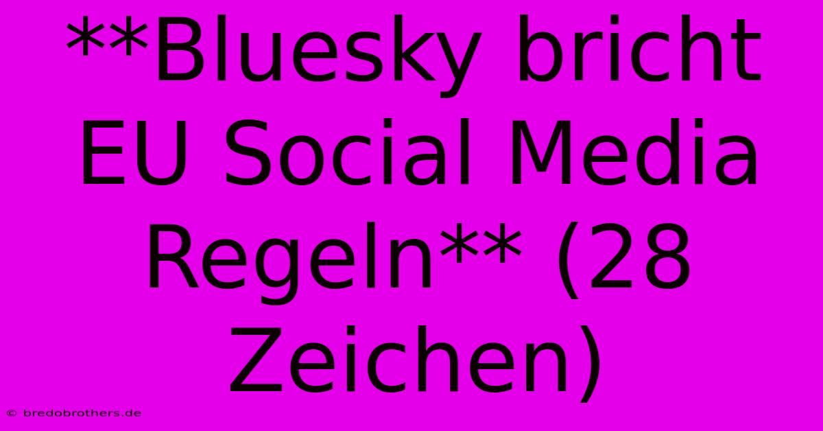 **Bluesky Bricht EU Social Media Regeln** (28 Zeichen)