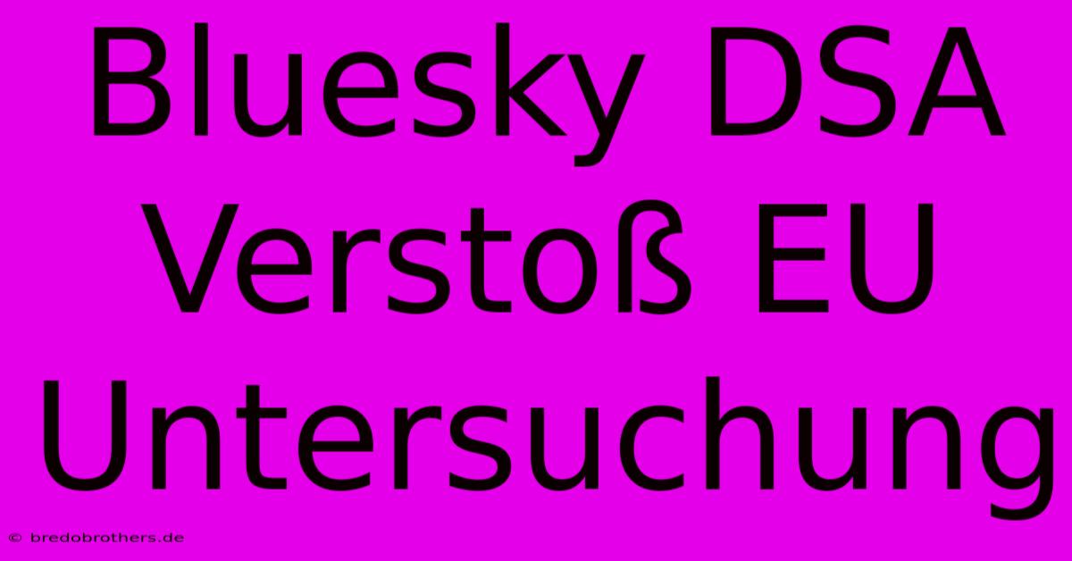 Bluesky DSA Verstoß EU Untersuchung