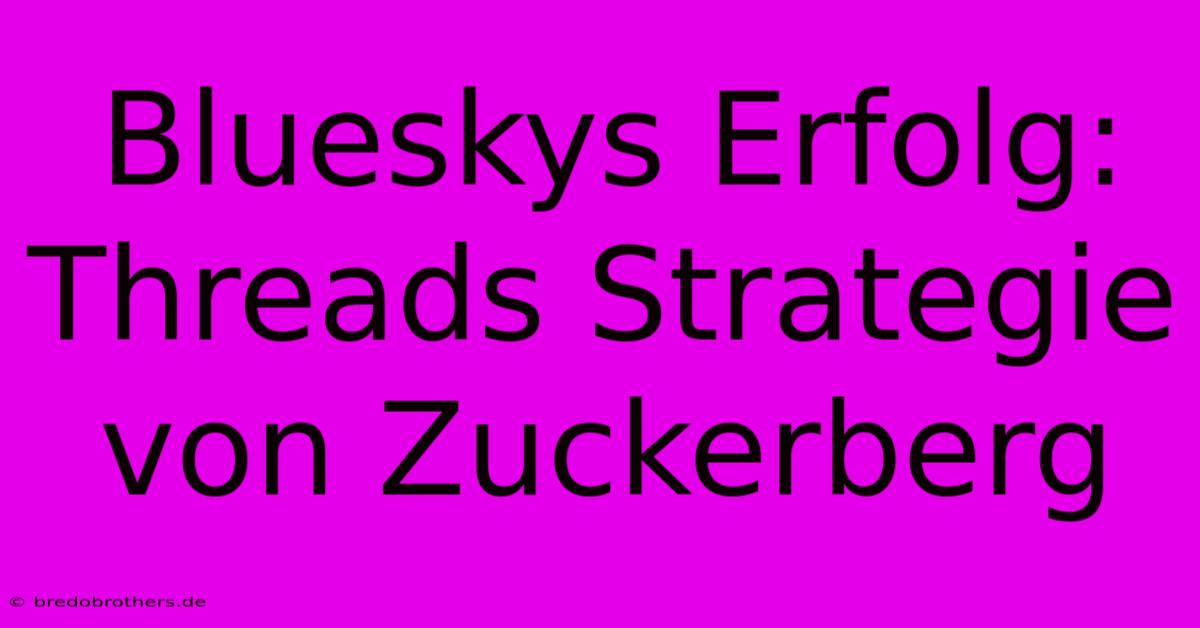 Blueskys Erfolg: Threads Strategie Von Zuckerberg