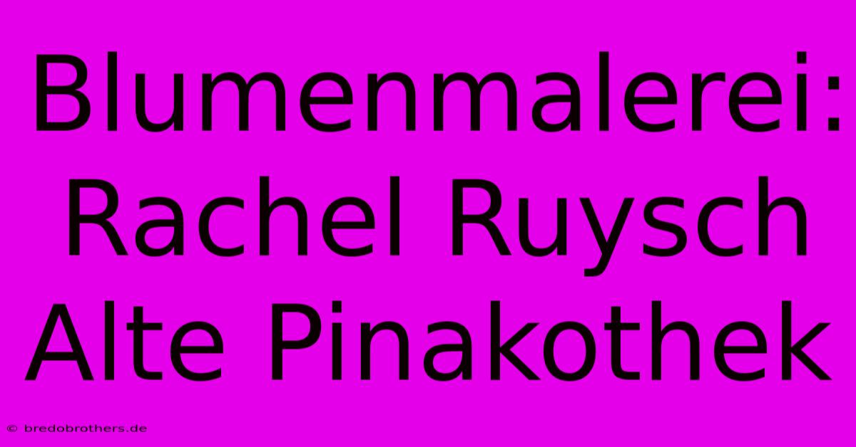 Blumenmalerei: Rachel Ruysch Alte Pinakothek