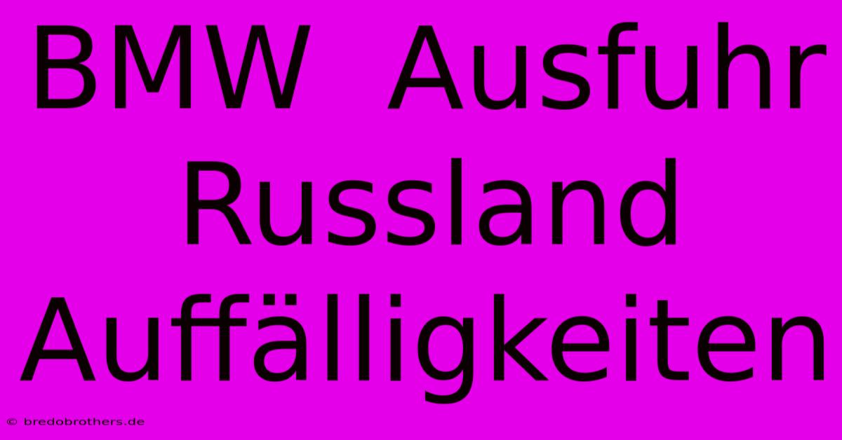 BMW  Ausfuhr Russland  Auffälligkeiten