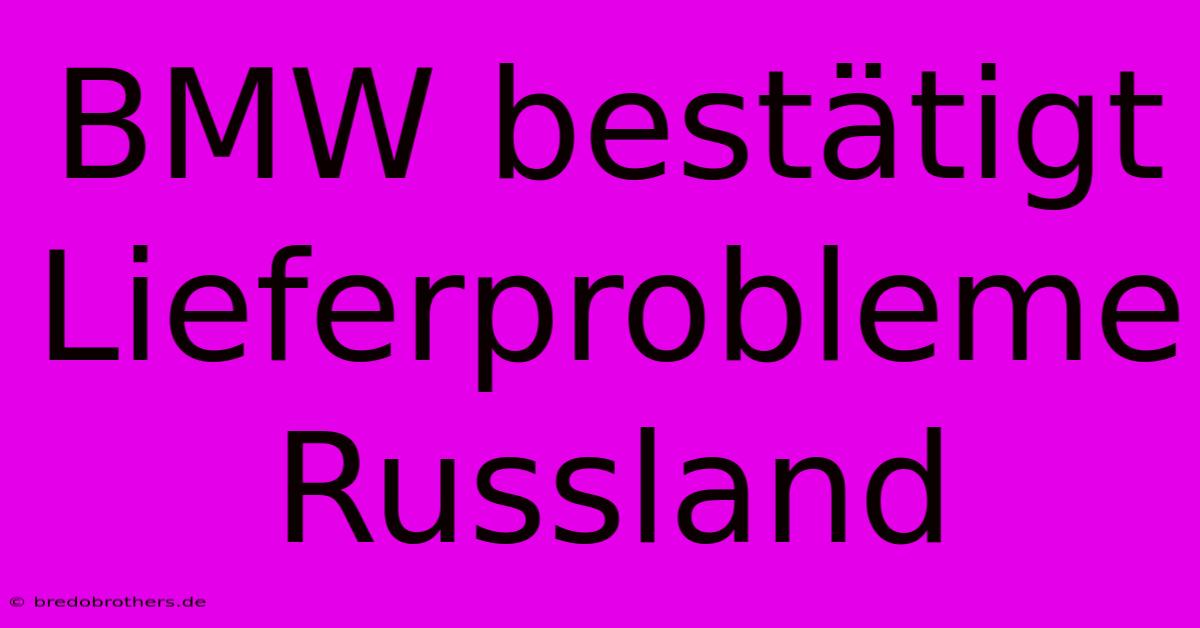 BMW Bestätigt Lieferprobleme Russland