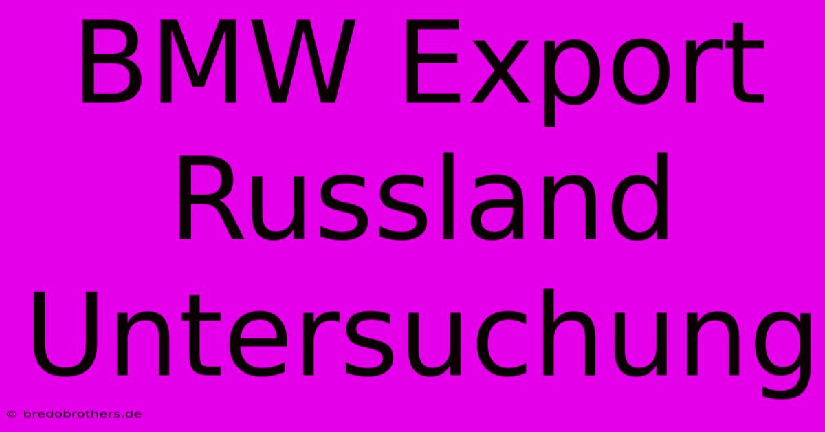 BMW Export Russland  Untersuchung