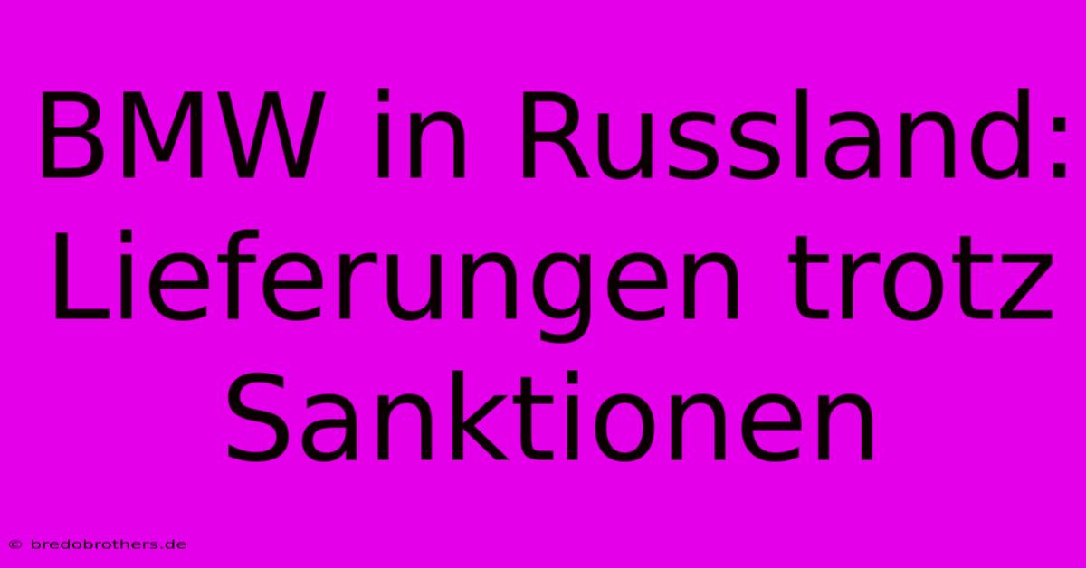 BMW In Russland:  Lieferungen Trotz Sanktionen