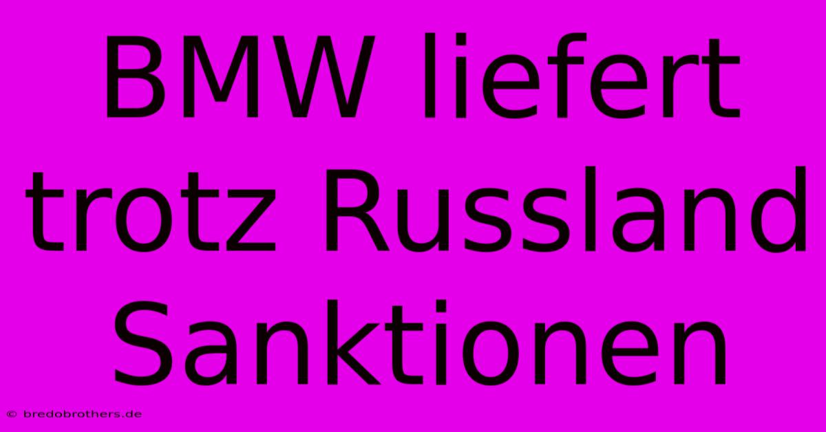 BMW Liefert Trotz Russland Sanktionen