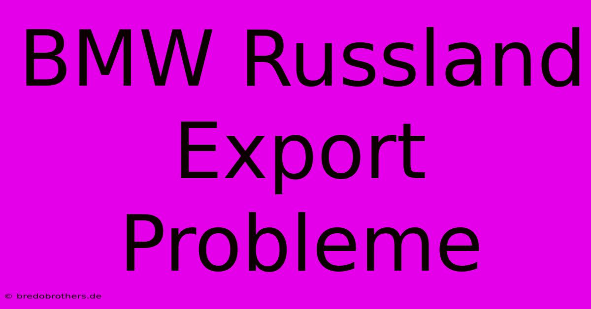 BMW Russland Export Probleme