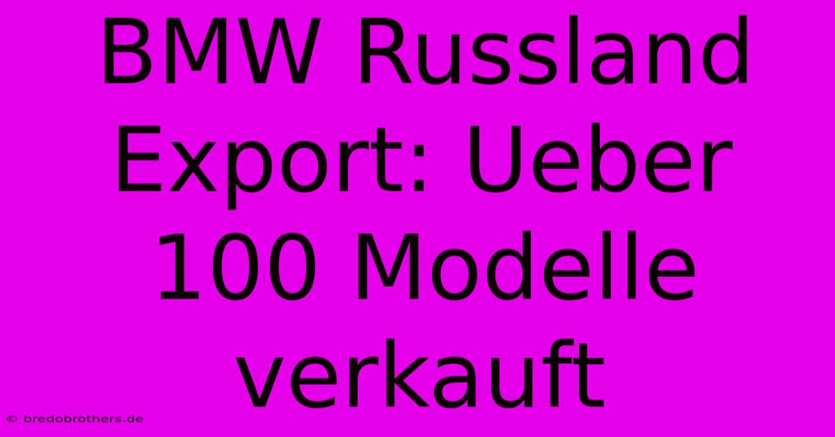 BMW Russland Export: Ueber 100 Modelle Verkauft