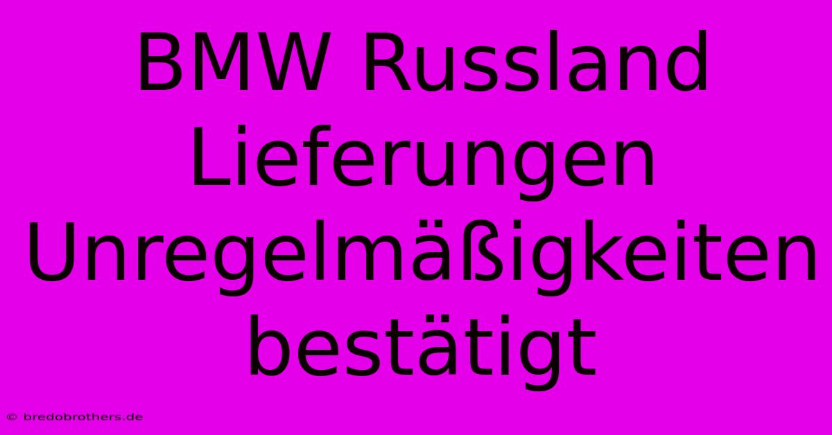 BMW Russland Lieferungen Unregelmäßigkeiten Bestätigt