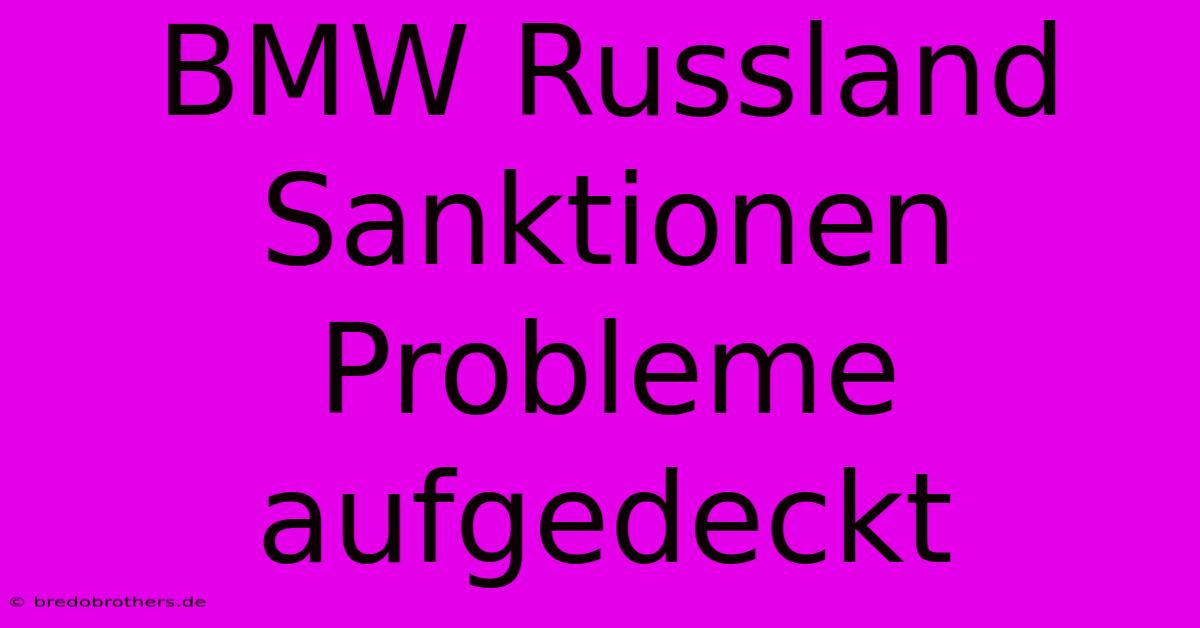 BMW Russland Sanktionen Probleme Aufgedeckt