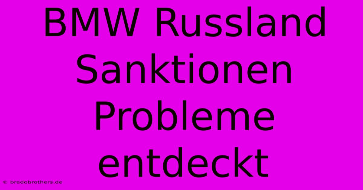 BMW Russland Sanktionen Probleme Entdeckt