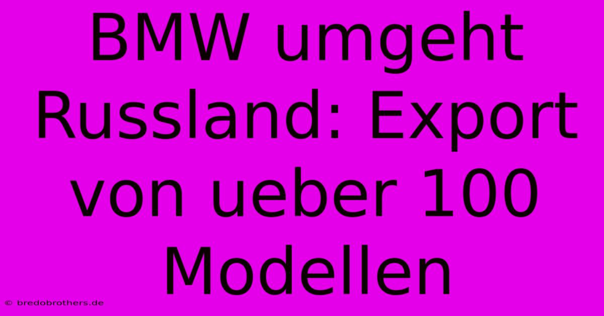 BMW Umgeht Russland: Export Von Ueber 100 Modellen