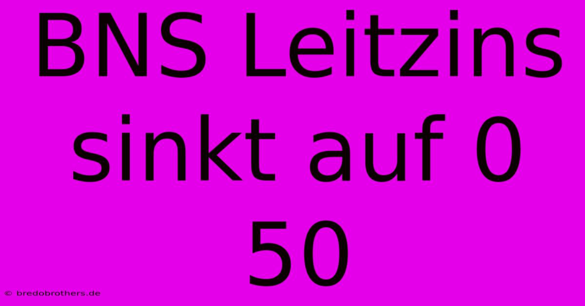 BNS Leitzins Sinkt Auf 0 50