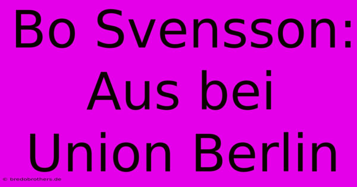 Bo Svensson: Aus Bei Union Berlin