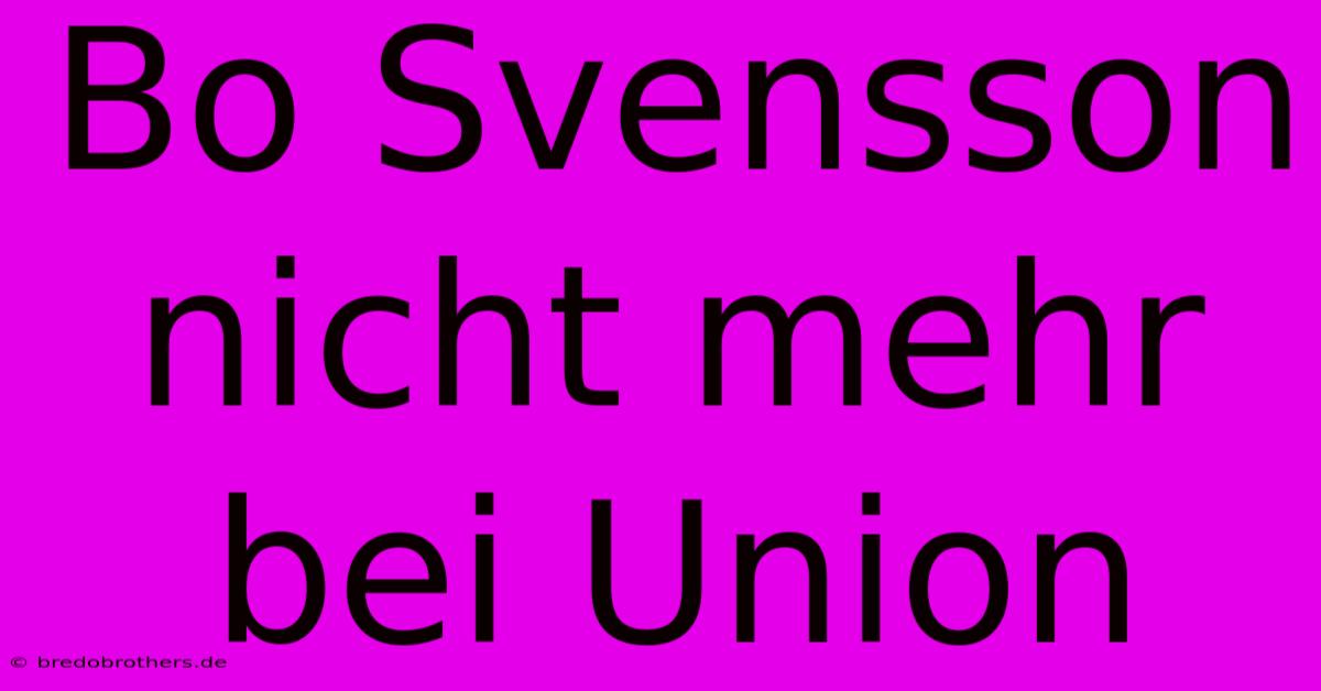 Bo Svensson Nicht Mehr Bei Union