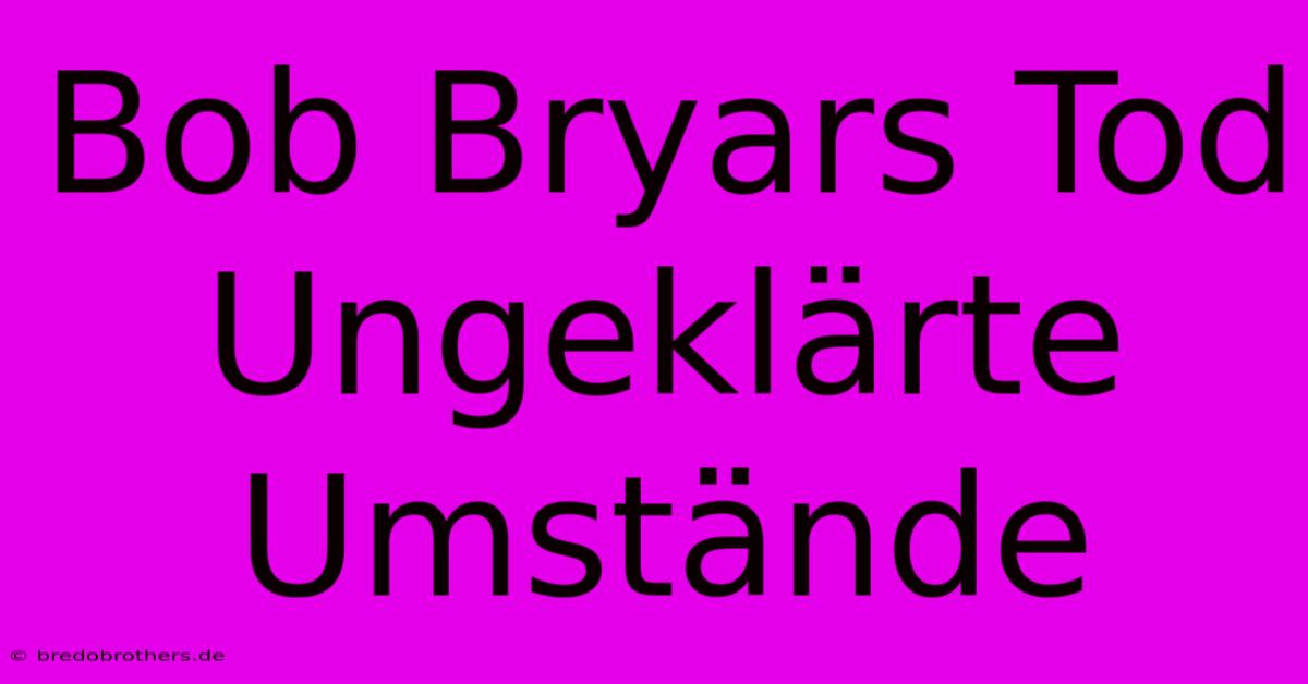 Bob Bryars Tod Ungeklärte Umstände