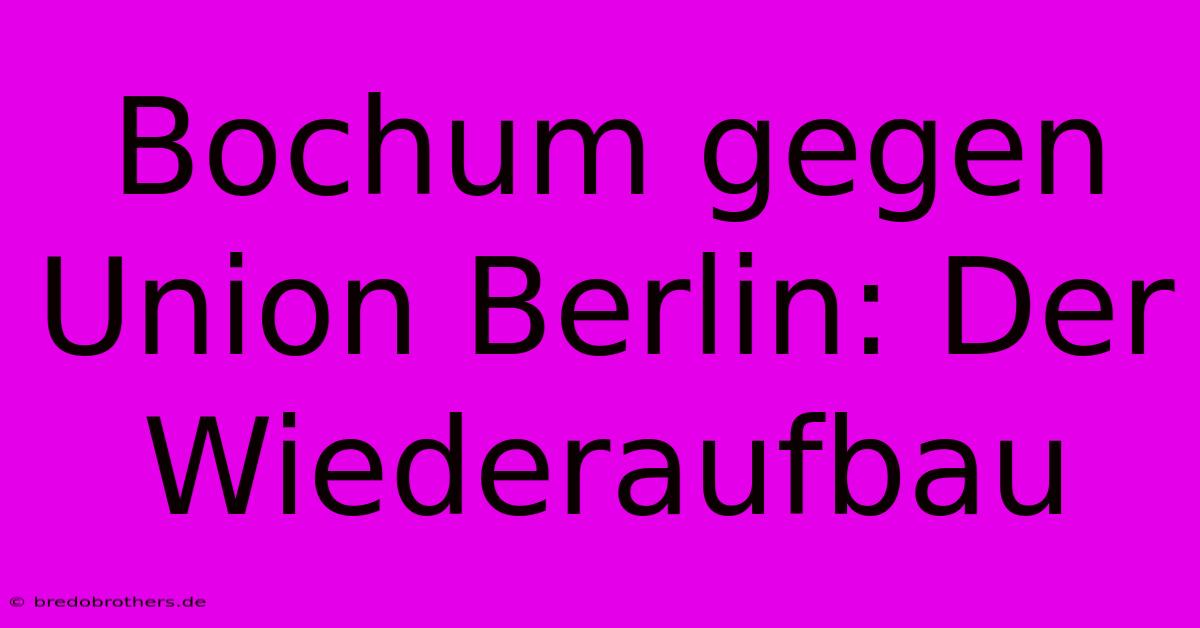 Bochum Gegen Union Berlin: Der Wiederaufbau