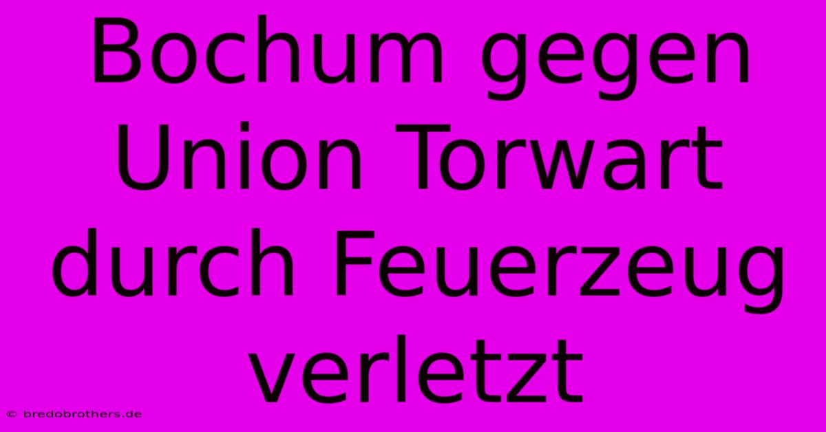 Bochum Gegen Union Torwart Durch Feuerzeug Verletzt