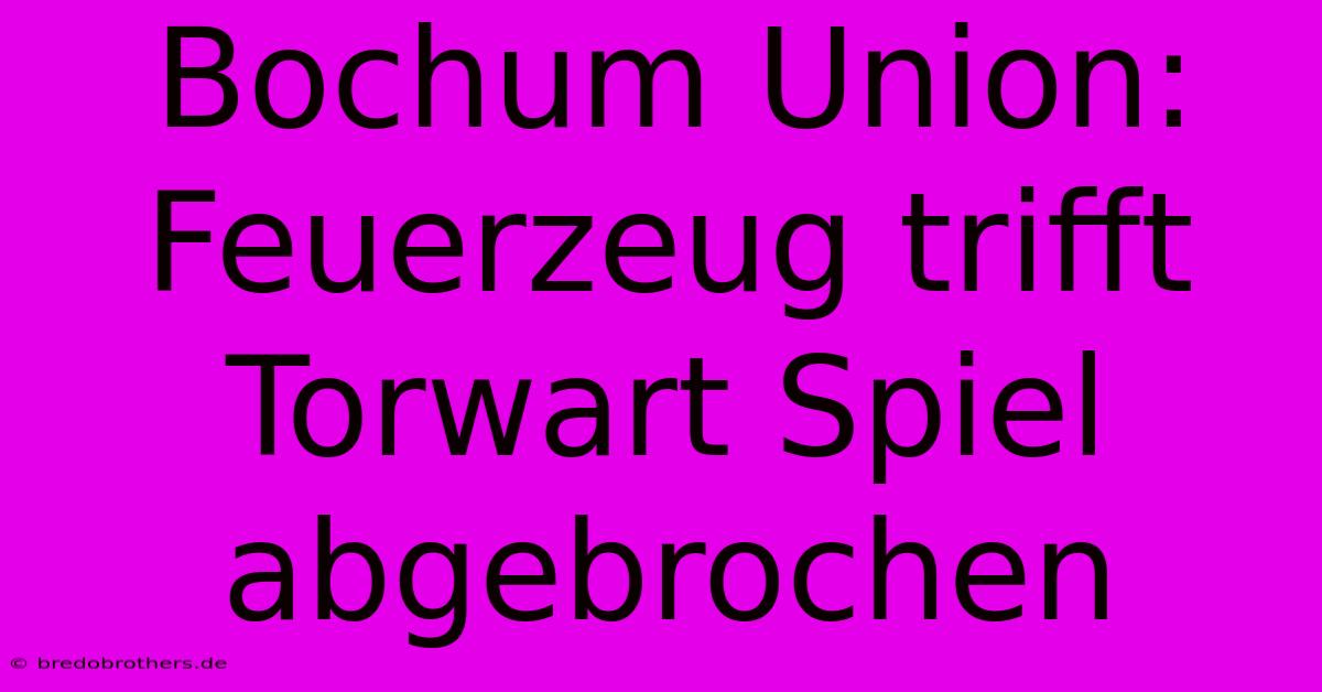 Bochum Union: Feuerzeug Trifft Torwart Spiel Abgebrochen