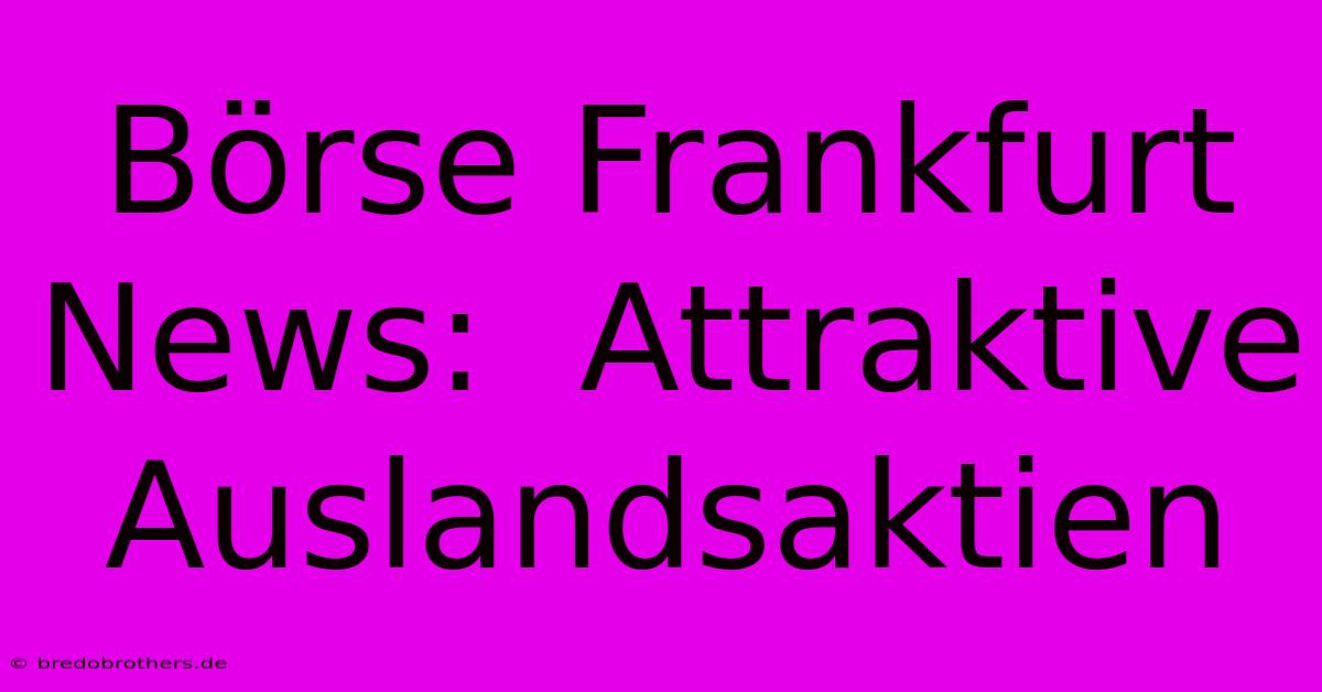 Börse Frankfurt News:  Attraktive Auslandsaktien