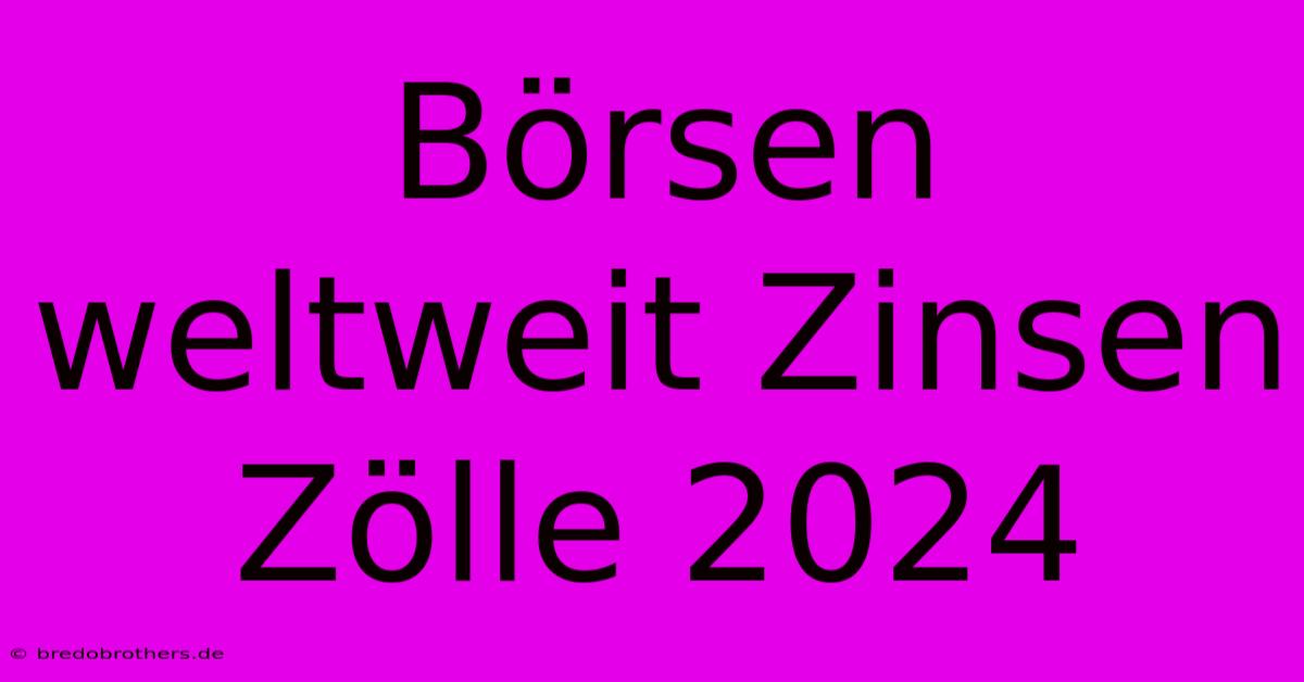 Börsen Weltweit Zinsen Zölle 2024