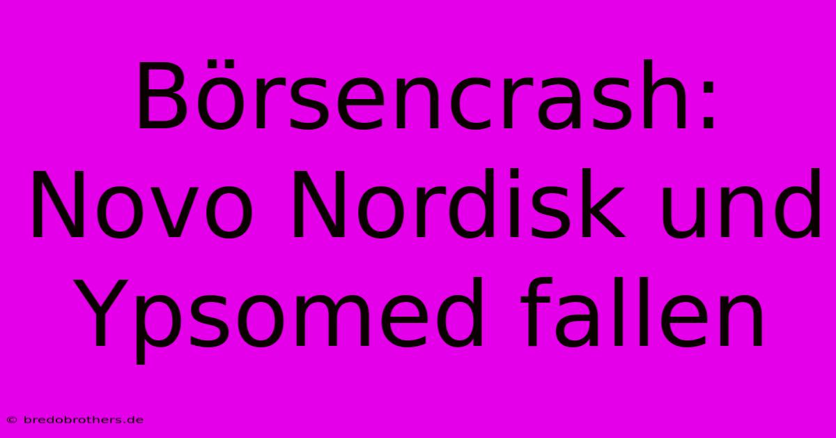 Börsencrash: Novo Nordisk Und Ypsomed Fallen