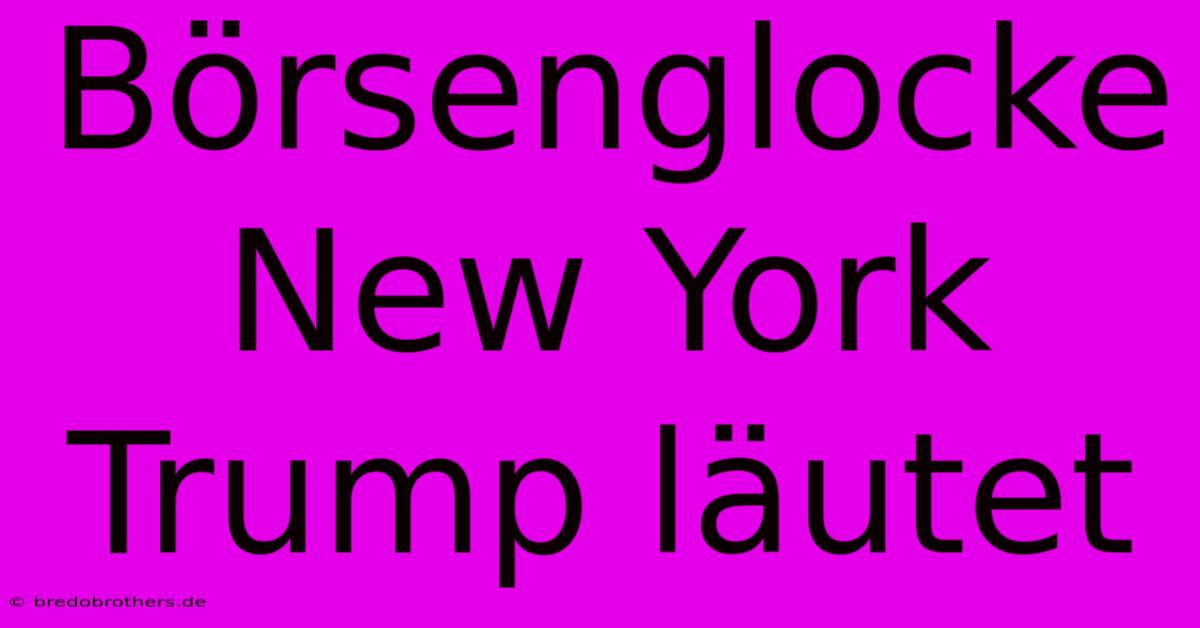 Börsenglocke New York Trump Läutet