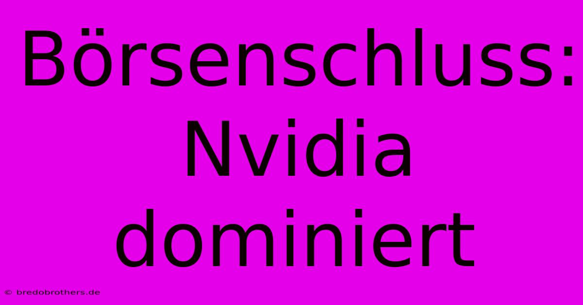 Börsenschluss: Nvidia Dominiert