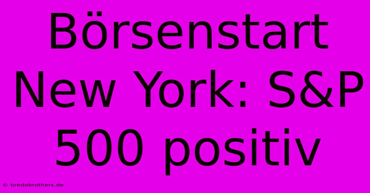 Börsenstart New York: S&P 500 Positiv