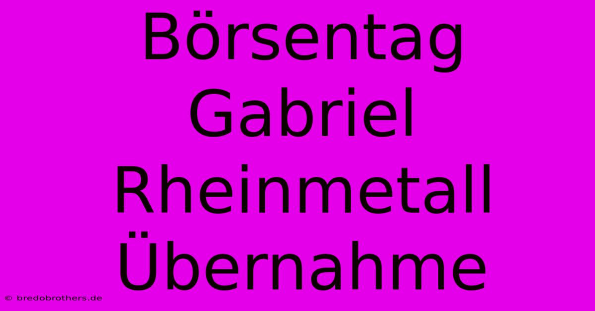 Börsentag Gabriel Rheinmetall Übernahme