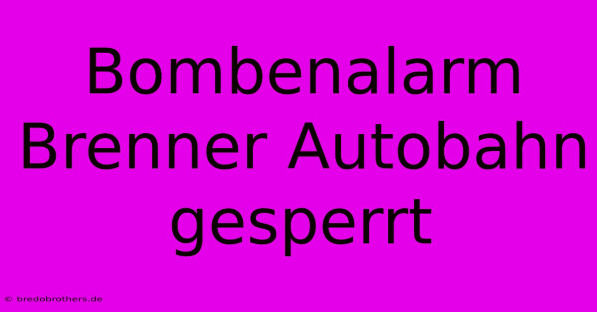 Bombenalarm Brenner Autobahn Gesperrt