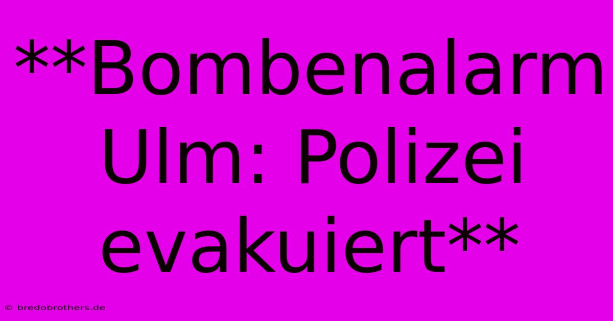 **Bombenalarm Ulm: Polizei Evakuiert**